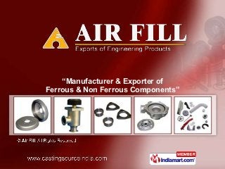 “Manufacturer & Exporter of
Ferrous & Non Ferrous Components”
 