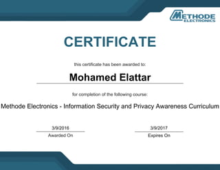this certificate has been awarded to:
CERTIFICATE
for completion of the following course:
Awarded On Expires On
Mohamed Elattar
Methode Electronics - Information Security and Privacy Awareness Curriculum
3/9/2016 3/9/2017
 