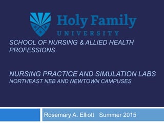 SCHOOL OF NURSING & ALLIED HEALTH
PROFESSIONS
NURSING PRACTICE AND SIMULATION LABS
NORTHEAST NEB AND NEWTOWN CAMPUSES
Rosemary A. Elliott Summer 2015
 