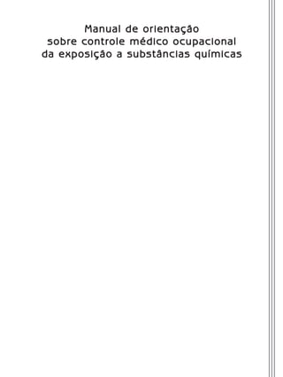 Manual de orientação
sobre controle médico ocupacional
da exposição a substâncias químicas
Manual Controle Medico.indd 1 17/3/2014 12:05:47
 