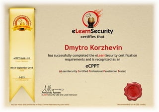 eLearnSecurity CEO and Lead Instructor
Armando Romeo
Recommended for 40 CPE credits
certifies that
eLearnSecurity
eCPPT Gold v1.0
8th of September 2015
G-275
Dmytro Korzhevin
 
