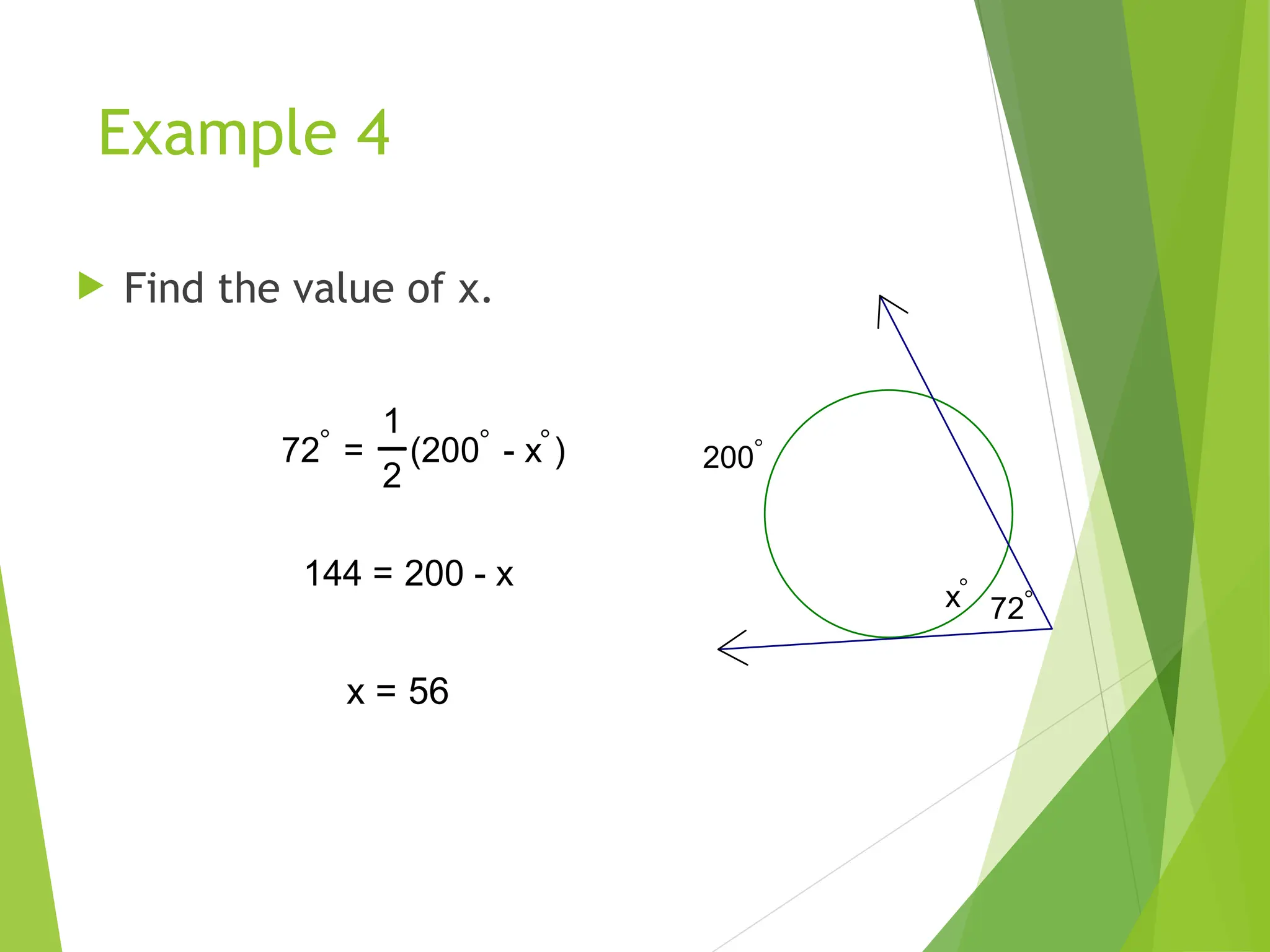 Example 4
 Find the value of x.
200
x
72
72 =
1
2
(200 - x)
144 = 200 - x
x = 56
 