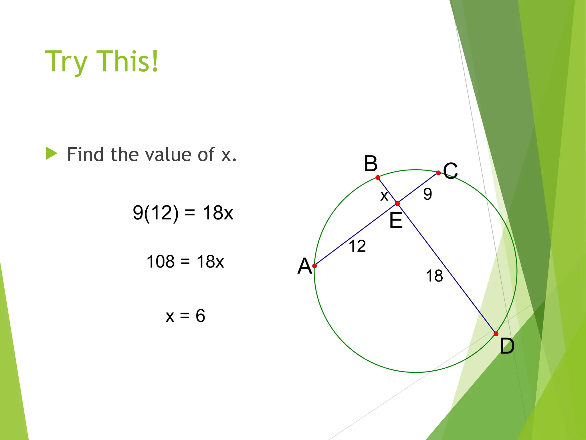 Try This!
 Find the value of x.
x 9
18
12
E
B
D
A
C
9(12) = 18x
108 = 18x
x = 6
 
