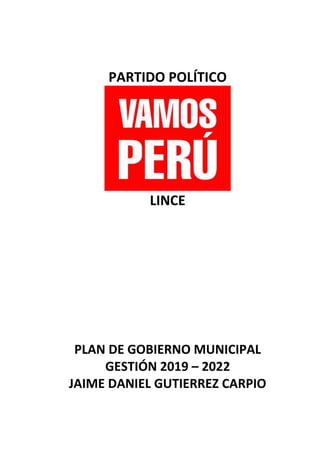PARTIDO POLÍTICO
LINCE
PLAN DE GOBIERNO MUNICIPAL
GESTIÓN 2019 – 2022
JAIME DANIEL GUTIERREZ CARPIO
 