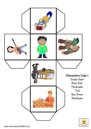 Characters Cube 1
                                 Scuba Diver
                                  Rock Star
                                  Paramedic
                                     Troll
                                  Bus Driver
                                  Bricklayer




www.communication4all.co.uk
 