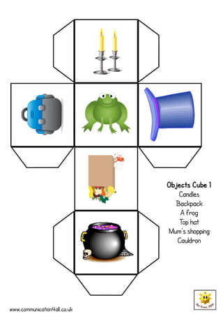 Objects Cube 1
                                 Candles
                                Backpack
                                  A frog
                                 Top hat
                              Mum’s shopping
                                 Cauldron




www.communication4all.co.uk
 