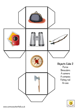 Objects Cube 2
                                   Purse
                                 Binoculars
                                 A camera
                                A compass
                                Fishing rod
                                  An axe




www.communication4all.co.uk
 