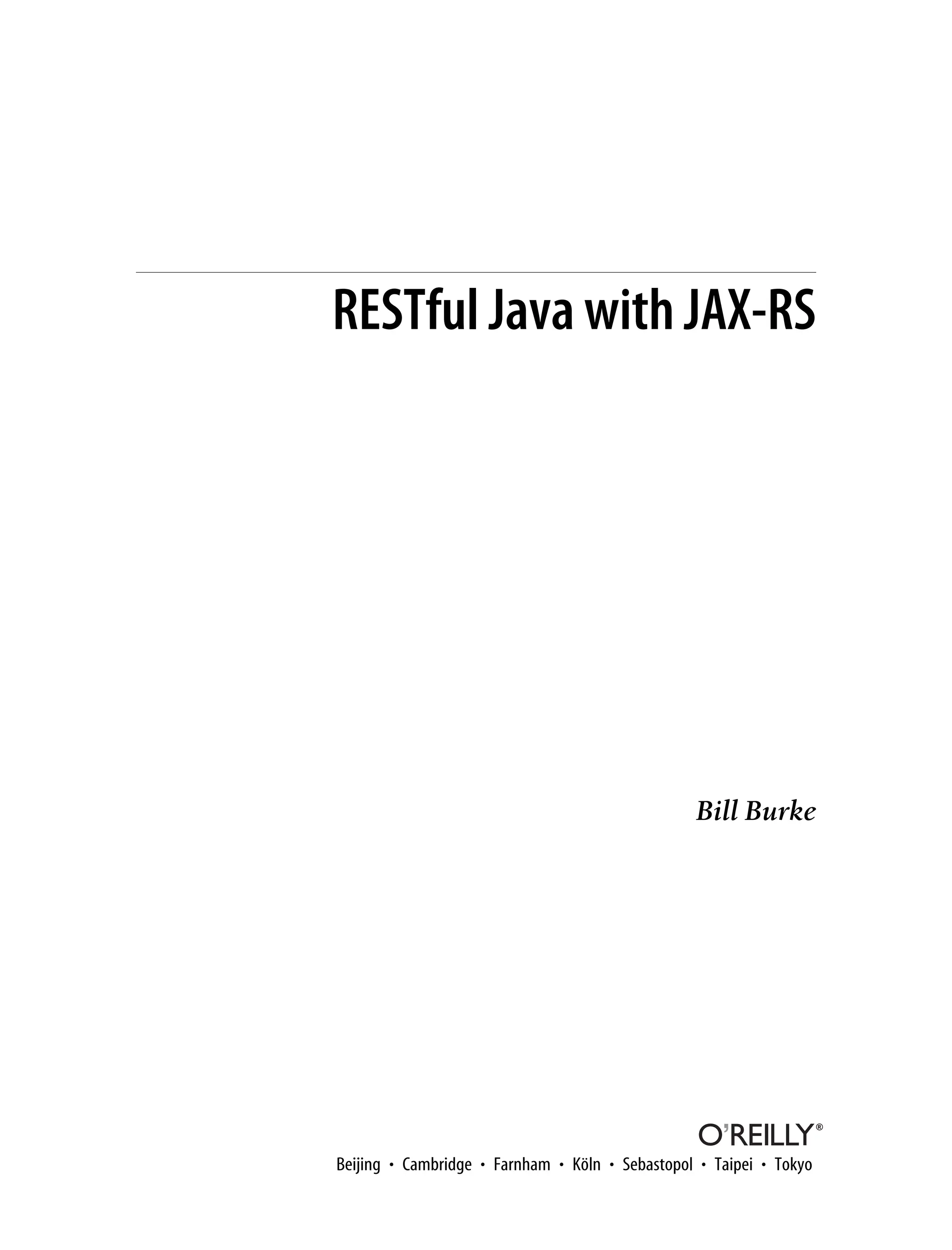 RESTful Java with JAX-RS
Bill Burke
Beijing • Cambridge • Farnham • Köln • Sebastopol • Taipei • Tokyo
 