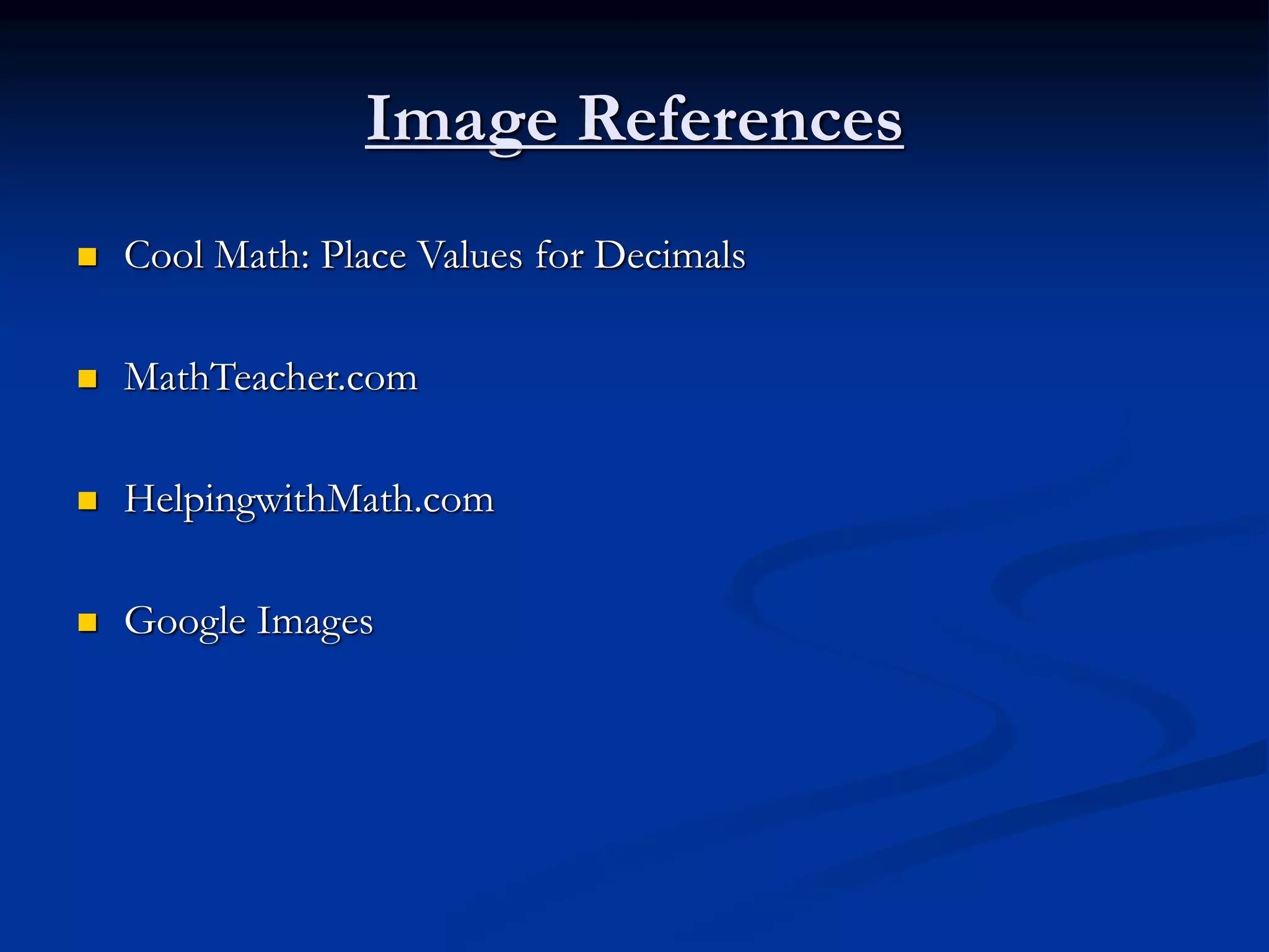 Image References
 Cool Math: Place Values for Decimals
 MathTeacher.com
 HelpingwithMath.com
 Google Images
 