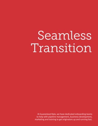 Seamless
Transition
At Guaranteed Rate, we have dedicated onboarding teams
to help with pipeline management, business development,
marketing and training to get originators up and running fast.
 