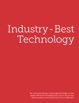Industry-Best
Technology
We continually develop cutting-edge technology to create
greater efficiencies throughout each step of the process,
which equates to more closed loans for our originators.
 