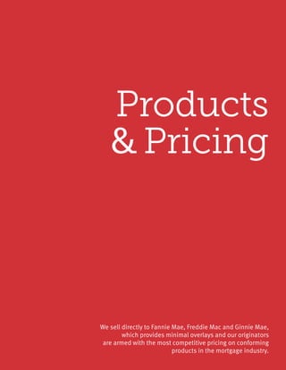Products
& Pricing
We sell directly to Fannie Mae, Freddie Mac and Ginnie Mae,
which provides minimal overlays and our originators
are armed with the most competitive pricing on conforming
products in the mortgage industry.
 