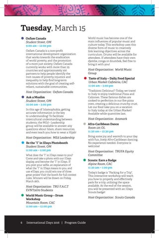 6 International Days 2016 | Program Guide
Oxfam Canada
	 Student Street, OM
	 9:00 am – 12:00 pm
Oxfam Canada is a non-profit
international development organization
that works towards the eradication
of world poverty, and the promotion
of a more just society. Oxfam Canada
currently works with more than 25
countries and approximately 100
partners to help people identify the
root causes of poverty, injustice and
inequality to help find long-term
solutions with the goal of creating self-
reliant, sustainable communities.
Host Organization: Oxfam Canada
Ask a Muslim
	 Student Street, OM
	 10:00 am – 3:00 pm
In this age of Islamophobia, getting
accurate information is the key
to understanding! To facilitate
intercultural understanding between
students, the MEd - Leadership
group will be available to answer any
questions about Islam, share resources,
and even teach you how to wear a Hijab!
Host Organization: MEd Leadership
Be the “I” in IDays Photobooth
	 Student Street, OM
	 11:00 am – 2:00 pm
What does the “I” in IDays mean to you?
Come and take a photo with our IDays
display, and become the “I” in IDays. If
you post your selfie, an explanation of
what the “I” in IDays means to you, and
use #IDays, you could win one of three
great prizes! Visit the booth for full contest
rules. Winners will be drawn on Friday,
March 18th.
Host Organization: TRU F.A.C.T
EVNT2070 Students
World Music Group – Drum 		
Workshop
	 Mountain Room, CAC
	 11:00 am – 12:00 pm
World music has become one of the
main influences of popular music and
culture today. This workshop uses this
diverse form of music to creatively
link learning objectives across the
curriculum. Drums will be available for
attendees. If attendees have their own
djembe, conga or doumbek, feel free to
bring it with you!
Host Organization: World Music
Group
Taste of Italy – Daily Food Special
	 Urban Market Cafeteria, CAC
	 11:00 am – 3:00 pm
“Tradizioni Delicious”! Today, we travel
to Italy to enjoy traditional Pizza and
Calzones. These famous dishes are
cooked to perfection in our fire pizza
oven, creating a delicious crunchy crust.
Let our food take you on a vacation
to Italy today at the Urban Market!
Available while quantities last.
Host Organization: Aramark
Afro-Caribbean Dance
	 Room 127, OL
	 11:30 am – 12:30 pm
Bring some joy and warmth to your day
with fun, lively Afro-Caribbean dancing.
No experience needed. Everyone is
welcome!
Host Organization: TRUFA Equity
Committee
Scouts: Earn a Badge
	 Alpine Room, CAC
	 11:30 am – 1:00 pm
Today’s badge is “Packing for a Trip”.
This interactive workshop will teach
you how to properly and effectively
pack for a trip, utilizing the space
available. At the end of the session,
you will be presented with an IDays
Scouts badge!
Host Organization: Scouts Canada
Tuesday, March 15
 