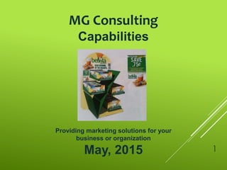 MG Consulting
Capabilities
Providing marketing solutions for your
business or organization
May, 2015 1
 