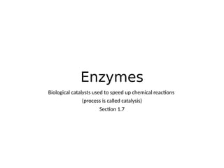 Enzymes
Biological catalysts used to speed up chemical reactions
(process is called catalysis)
Section 1.7
 