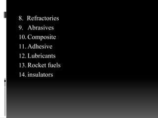 8. Refractories
9. Abrasives
10. Composite
11. Adhesive
12. Lubricants
13. Rocket fuels
14. insulators
 