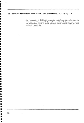 D
b 102. BOBINADO MONOFASIC0 PARA ALTERNADOR, CONCENTRICO - K = 48 2p = 4
b
Se representa un bobinado estatórico monofásico para alternador de
4 polos, con 48 ranuras, de las cuales se utiliza11 36. Para transformarlo
en trifásico se añade el tercer bobinado en las ranuras libres. El bobi-
nado es concéntrico.
 
