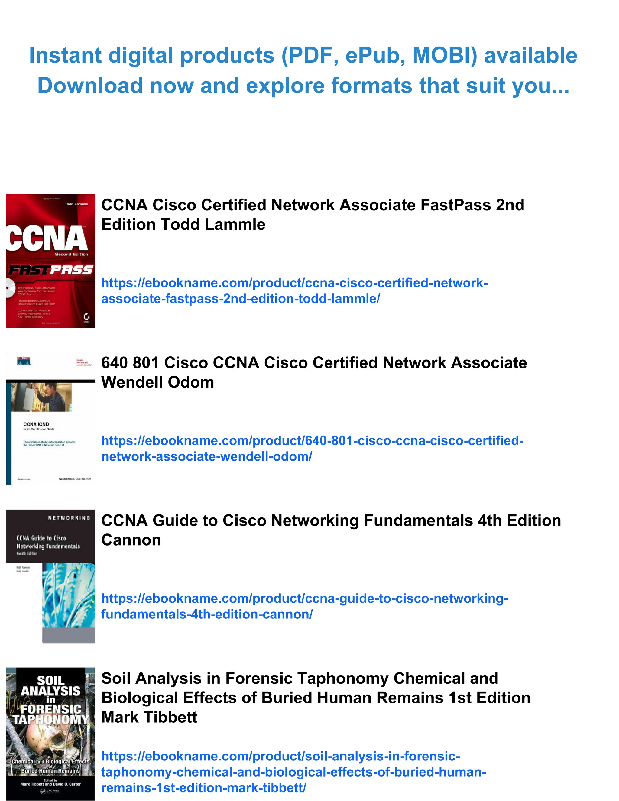 Instant digital products (PDF, ePub, MOBI) available
Download now and explore formats that suit you...
CCNA Cisco Certified Network Associate FastPass 2nd
Edition Todd Lammle
https://ebookname.com/product/ccna-cisco-certified-network-
associate-fastpass-2nd-edition-todd-lammle/
640 801 Cisco CCNA Cisco Certified Network Associate
Wendell Odom
https://ebookname.com/product/640-801-cisco-ccna-cisco-certified-
network-associate-wendell-odom/
CCNA Guide to Cisco Networking Fundamentals 4th Edition
Cannon
https://ebookname.com/product/ccna-guide-to-cisco-networking-
fundamentals-4th-edition-cannon/
Soil Analysis in Forensic Taphonomy Chemical and
Biological Effects of Buried Human Remains 1st Edition
Mark Tibbett
https://ebookname.com/product/soil-analysis-in-forensic-
taphonomy-chemical-and-biological-effects-of-buried-human-
remains-1st-edition-mark-tibbett/
 