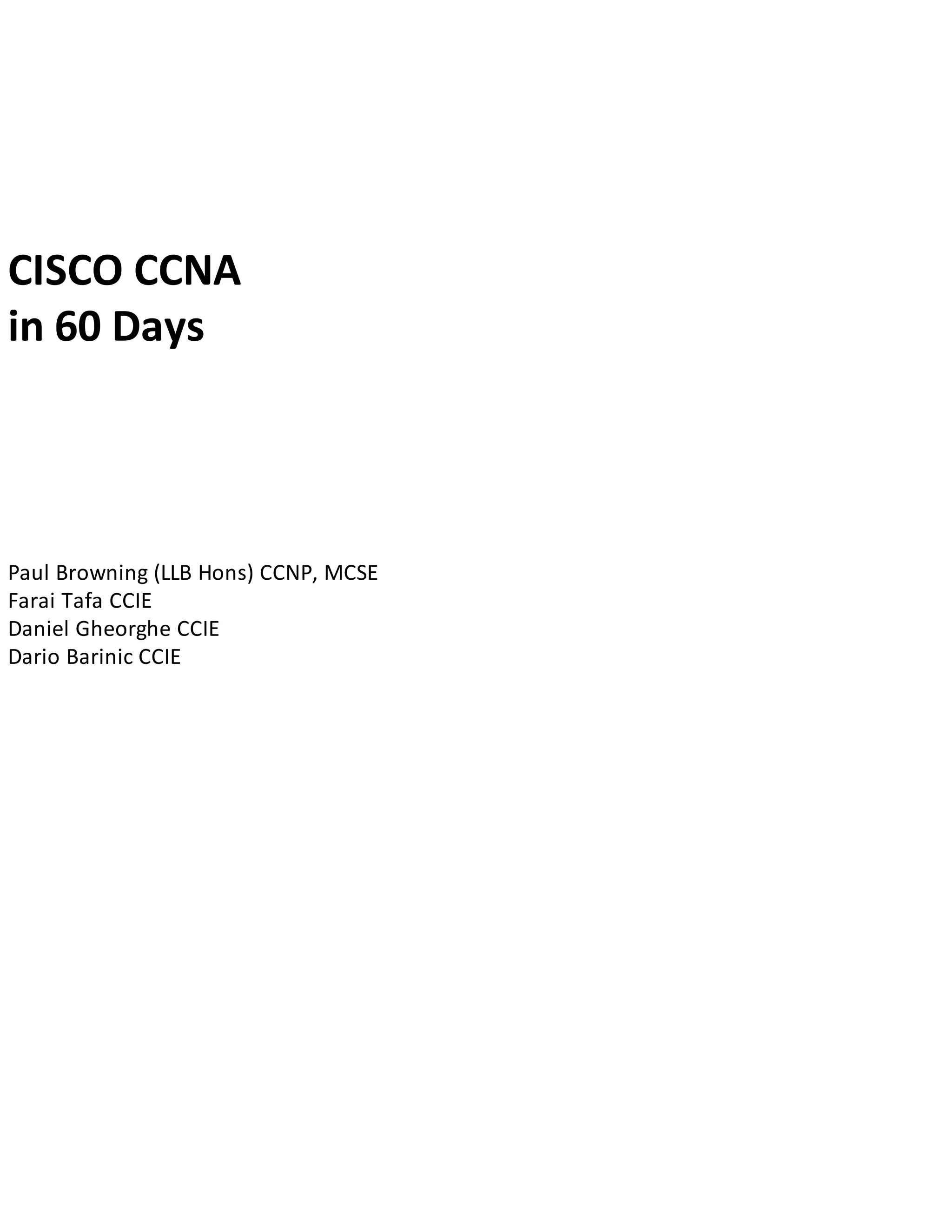 CISCO CCNA
in 60 Days
Paul Browning (LLB Hons) CCNP, MCSE
Farai Tafa CCIE
Daniel Gheorghe CCIE
Dario Barinic CCIE
 