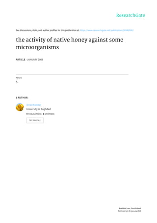 See	discussions,	stats,	and	author	profiles	for	this	publication	at:	https://www.researchgate.net/publication/269465062
the	activity	of	native	honey	against	some
microorganisms
ARTICLE	·	JANUARY	2008
READS
5
1	AUTHOR:
Sinai	Waleed
University	of	Baghdad
9	PUBLICATIONS			0	CITATIONS			
SEE	PROFILE
Available	from:	Sinai	Waleed
Retrieved	on:	28	January	2016
 