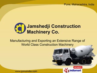 Pune, Maharashtra, India




           Jamshedji Construction
           Machinery Co.
Manufacturing and Exporting an Extensive Range of
      World Class Construction Machinery
 