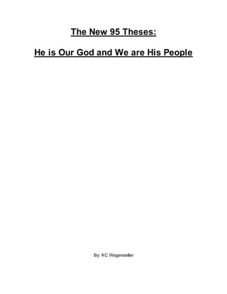 The New 95 Theses:
He is Our God and We are His People
By: KC Wagenseller
 