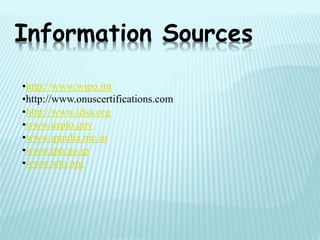 •http://www.wipo.int
•http://www.onuscertifications.com
•http://www.idsa.org
•www.uspto.gov
•www.ipindia.nic.in
•www.jpo.go.jp
•www.wto.org
Information Sources
 