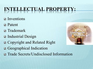 INTELLECTUAL PROPERTY:
Inventions
Patent
Trademark
Industrial Design
Copyright and Related Right
Geographical Indication
Trade Secrets/Undisclosed Information
 