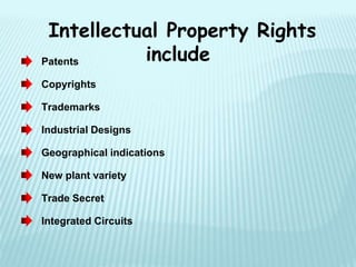 Intellectual Property Rights
includePatents
Copyrights
Trademarks
Industrial Designs
Geographical indications
New plant variety
Trade Secret
Integrated Circuits
 