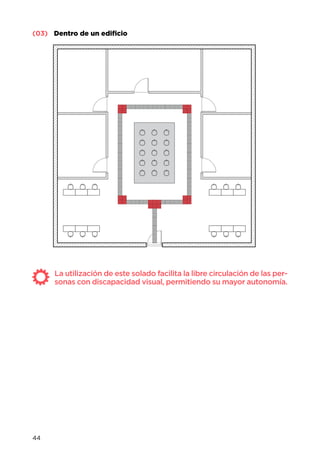 (03) Dentro de un edificio
La utilización de este solado facilita la libre circulación de las per-
sonas con discapacidad visual, permitiendo su mayor autonomía.
44
 