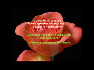 Conforme as pessoas
 iam se aproximando do caixão,
    a excitação aumentava:


-Quem será que estava atrapalhando
        o meu progresso?
- Ainda bem que esse infeliz morreu!
 