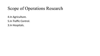 Scope of Operations Research
4.In Agriculture.
5.In Traffic Control.
3.In Hospitals.
 
