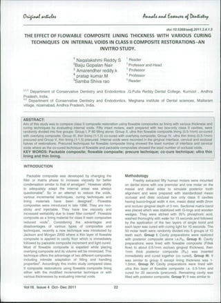 doi:10.5368/aedj.2011.3.4.1.5
THE EFFECT OF FLOWABLE COMPOSITE LINING THICKNESS WITH VARIOUS CURING
  TECHNIQUES ON INTERNAL VOIDS IN CLASS II COMPOSITE RESTORATIONS-AN
                            INVITRO STUDY.

                                  ^ Nagalakshmi Reddy S                 Reader
                                  ^Baiju Gopalan Nair                   Professor and Head
                                  ^ Amarendher reddy.k                  Professor
                                  * pratap kumar.M                      Professor
                                  ^Samba Shiva rao                      Reader

^'^'^ Department of Conservative Dentistry and Endodontics ,G.Pulla Reddy Dental College, Kurnool , Andhra
 Pradesh, India.
''•^ Department of Conservative Dentistry and Endodontics, Meghana institute of Dental sciences, Mallaram
village, nizamabad, Andhra Pradesh, India.


ABSTRACT:
Aim of this studv was to compare class II composite restoration using flowable composites as lininq with various thickness and
curing techniques by evaluating internal voids. Fifty intact molars, each prepared with two box-only class II cavities, were
randomly divided into five groups: Group I, P 60 filling alone; Group II, ultra thin flowable composite lining (0.5-1 mm) co-cured
with overlying composite; Group III, thin lininq (1-1.5) co-cured with overlyinq composite; Group IV, ultra thin lininq (0.5-1 mm)
precured and Group V, thin lining (1-1.5) precured. Internal voids were recorded in the gingival interface, cervical and occlusal
halves of restorations. Precured techniques for flowable composite lining showed the least number of interface and cervical
voids where as the co-cured technique of flowable and packable composites showed the least number of occlusal voids.
KEY WORDS: Packable composite; flowable composite; precure technique; co-cure technique; ultra thin
lining and thin lining.

INTRODUCTION

    Packable composite was developed by changing the                 Methodology
filler or matrix phase to increase viscosity for better                     Freshly extracted fifty human molars were mounted
condensation similar to that of amalgam'. However ability            on dental stone with one premolar and one molar on the
to adequately adapt the internal areas was always                    mesial and distal sides to simulate posterior tooth
questionable^. So in an attempt to reduce the voids,                 alignment and were prepared with standardized mesio
various incremental techniques, curing techniques and                occlusal and disto occlusal box only class II cavities
lining materials have been designed                Flowable         having bucco-lingual width 4 mm, mesio distal width 2mm
composites were introduced in late 1996. They are non-               and occluso gingival depth of 3 mm. Sectional matrix band
sticky and injectable. They have low viscosity and                   was placed which was stabilized with G-rings and wooden
increased wettability due to lower filler contend. Flowable          wedges. They were etched with 35% phosphoric acid,
composite as a lining material for class II resin composites         washed thoroughly with water for 15 seconds and followed
reduced voids'*. Considering the advantages and                      by the application of the two layers of single bond and
disadvantages of various types of composites and                     each layer was cured with curing light for 10 seconds. The
techniques, recently a new technique was introduced by               50 molar teeth were randomly divided into 5 groups of 10
Jackson and Morgan 2000 where a thin layer of flowable               teeth each. Group I: Cavity preparations were restored
composite is applied to cavity floor which is immediately            with posterior composite alone .e.Pm, Group II: Cavity
followed by packable composite increment and light cured.            preparations were lined with flowable composite (Filtek
Most of flowable composite is expelled while placing                 flow) to about 0.5-1 mm occluso gingival thickness, then
overlying composite and its volume will be minimized. This           1mm thick posterior composite (P6o) was inserted
technique offers the advantage of two different composites           immediately and cured together (co cured). Group III: It
including intimate adaptation of filling and handling                was similar to group II except lining thickness was 1-
properties^. Accordingly this invitro study compared class           1.5mm, Group IV: Cavity preparations were lined with
II composite restorations using flowable composite lining            ultra thin layer of flowable composite i.e. 0.5-1 mm and
either with the modified incremental technique or with               cured for 20 seconds (precured). Remaining cavity was
various thicknesses by evaluating internal voids.                    filled with posterior composite. Group V: It was similar to


Vollll. Issue 4 Oct-Dec 2011                                   22
 