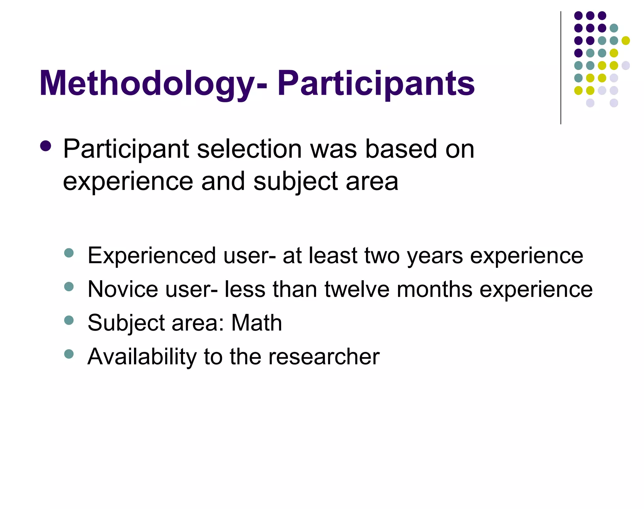 Methodology- Participants
 Participant selection was based on
experience and subject area
 Experienced user- at least two years experience
 Novice user- less than twelve months experience
 Subject area: Math
 Availability to the researcher
 