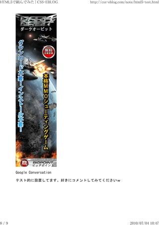 HTML5で組んでみた | CSS-EBLOG     http://css-eblog.com/note/html5-test.html




      Google Conversation

      テスト的に設置してます。好きにコメントしてみてくださいｗ




8/9                                                2010/07/04 10:47
 