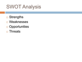 SWOT Analysis
 Strengths
 Weaknesses
 Opportunities
 Threats
 