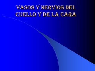 vasos y nervios del 
cuello y de la cara
cuello y de la cara 
 