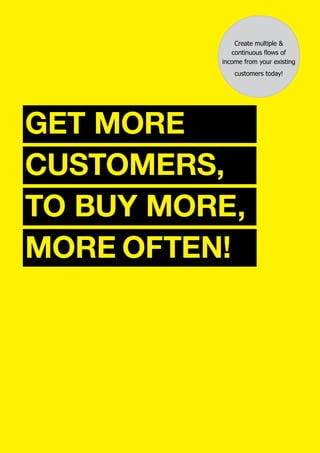 Create multiple &
continuous flows of
income from your existing
customers today!
GET MORE
CUSTOMERS,
TO BUY MORE,
MORE OFTEN!
 