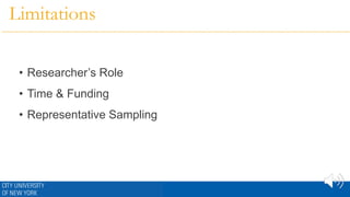 Limitations
• Researcher’s Role
• Time & Funding
• Representative Sampling
 
