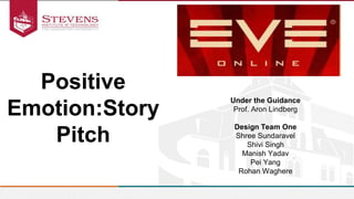 Positive
Emotion:Story
Pitch
Under the Guidance
Prof. Aron Lindberg
Design Team One
Shree Sundaravel
Shivi Singh
Manish Yadav
Pei Yang
Rohan Waghere
 