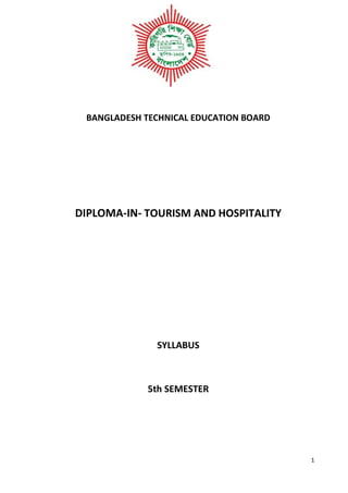 1
BANGLADESH TECHNICAL EDUCATION BOARD
DIPLOMA-IN- TOURISM AND HOSPITALITY
SYLLABUS
5th SEMESTER
 