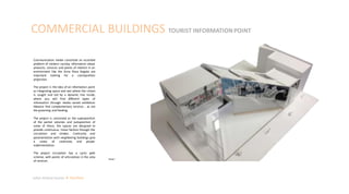 COMMERCIAL BUILDINGS TOURIST INFORMATION POINT
Julian Artavia Suarez Portfolio
Model
Communication media constitute an essential
problem of modern society, information about
products, services and points of interest in an
environment like the Zona Rosa Bogota are
important looking for a cosmopolitan
projection.
The project is the idea of an information point
as integrating space and rest where the citizen
is caught and led by a dynamic line inside,
where you will find different types of
information through media varied exhibition
likewise find complementary services , as are
the grooming and feeding.
The project is conceived as the superposition
of the partial volumes and juxtaposition of
some of these, the spaces are designed to
provide continuous, linear fashion through the
circulation and strokes. Continuity and
paramentation with neighboring buildings give
a sense of continuity and proper
implementation.
The project circulation has a cyclic path
scheme, with points of articulation in the area
of services
 