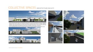 COLLECTIVE SPACES ARCHITECTURE FACULTY
Julian Artavia Suarez Portfolio
Respect within the project seeks an intentionally locate services on the ends of the bodies are aiming at integrating
the gaps, which have an activity and a character according to educational systems that are required, implement.
Similarly, it poses a great hall area at the main entrance of the project which serves as the court of this, which will
be heldmultiple activitiesof the differentfacultiessuchasexhibitions, performances, concertsetc..
At firstlongitudinal body andwill be containedcommunal spacessuchasthe auditoriumandcafeteria, tocapit.
 