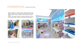 COMMERCIAL ARCHITECTURE
Julian Artavia Suarez Portfolio
Design and adequacy of commercial spaces, combining functionality with
design to meet the needs of a broad type of businesses and brands, capturing
different elements of design in buildings and thus generating an impact on
society.
Looking at the corporate information publications marketing and facilities
materials provided by them to get a sense of its design tastes and preferences.
 