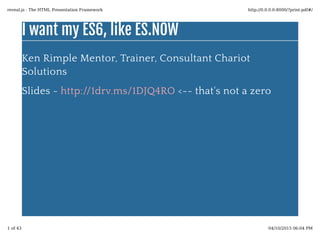 I want my ES6, like ES.NOWI want my ES6, like ES.NOW
Ken Rimple Mentor, Trainer, Consultant Chariot
Solutions
Slides - <-- that's not a zerohttp://1drv.ms/1DJQ4RO
reveal.js - The HTML Presentation Framework http://0.0.0.0:8000/?print-pdf#/
1 of 43 04/10/2015 06:04 PM
 