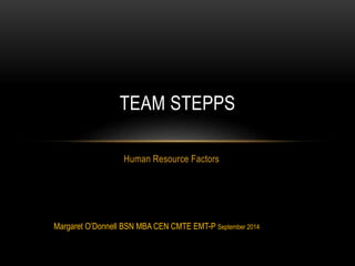 Human Resource Factors
TEAM STEPPS
Margaret O’Donnell BSN MBA CEN CMTE EMT-P September 2014
 