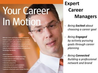 Expert
Career
Managers
- Being Excited about
choosing a career goal
- Being Engaged
by actively pursuing
goals through career
planning
- Being Connected
Building a professional
network and brand
 