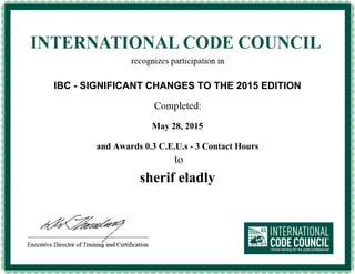 IBC - SIGNIFICANT CHANGES TO THE 2015 EDITION
May 28, 2015
and Awards 0.3 C.E.U.s - 3 Contact Hours
sherif eladly
 