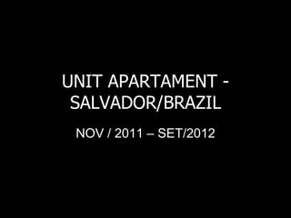 UNIT APARTAMENT -
SALVADOR/BRAZIL
NOV / 2011 – SET/2012
 