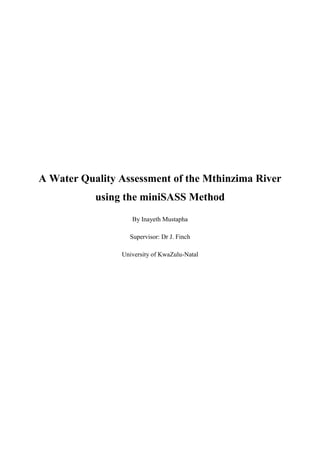 A Water Quality Assessment of the Mthinzima River
using the miniSASS Method
By Inayeth Mustapha
Supervisor: Dr J. Finch
University of KwaZulu-Natal
 